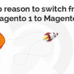 Top reason to switch from Magento 1 to Magento 2