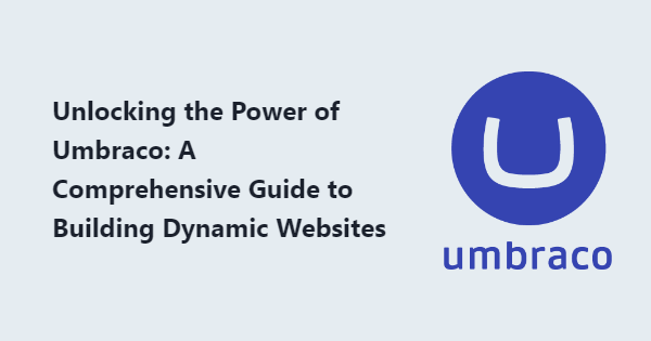 Unlocking the Power of Umbraco: A Comprehensive Guide to Building Dynamic Websites